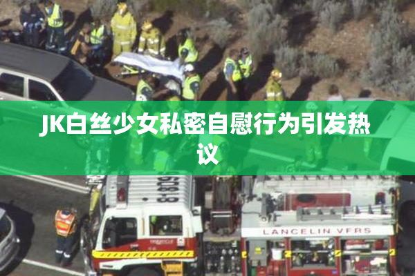 JK白丝少女私密自慰行为引发热议