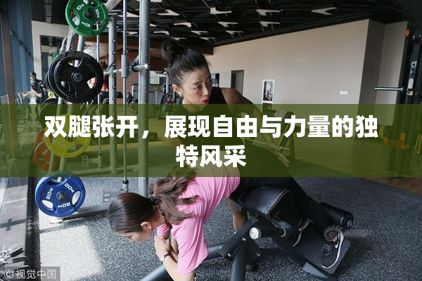 双腿张开，展现自由与力量的独特风采