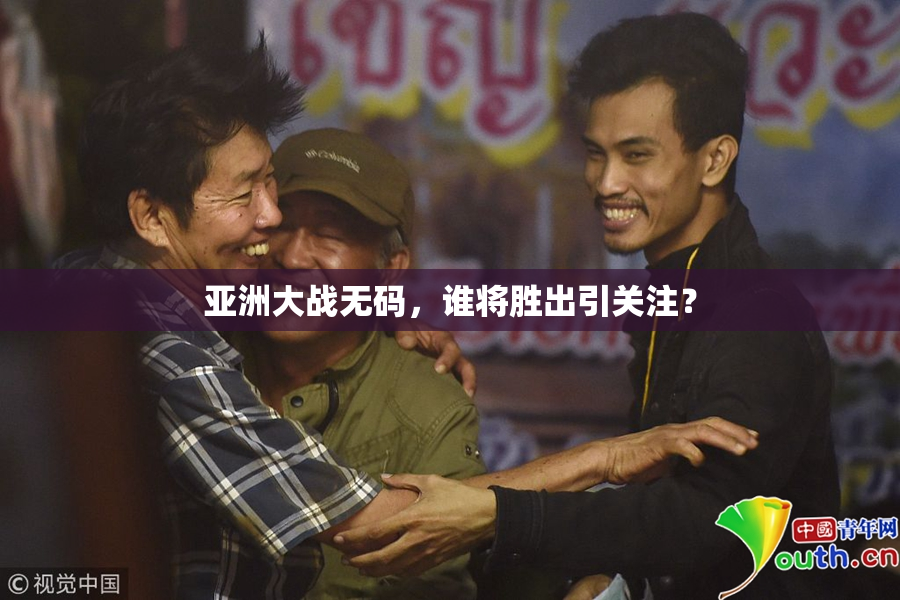 亚洲大战无码，谁将胜出引关注？