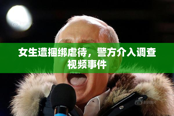 女生遭捆绑虐待，警方介入调查视频事件