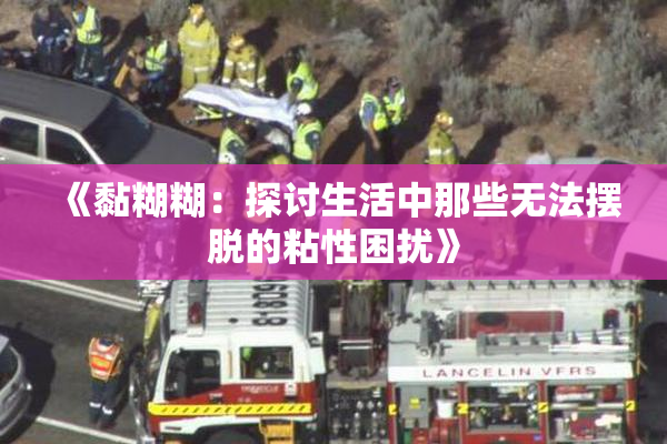《黏糊糊：探讨生活中那些无法摆脱的粘性困扰》