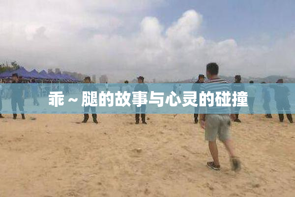 乖～腿的故事与心灵的碰撞