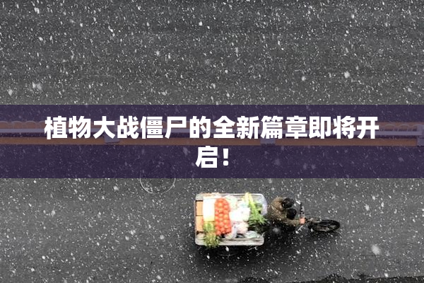 植物大战僵尸的全新篇章即将开启！