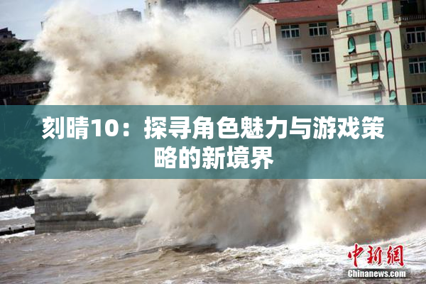 刻晴10：探寻角色魅力与游戏策略的新境界