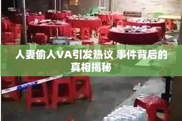 人妻偷人VA引发热议 事件背后的真相揭秘