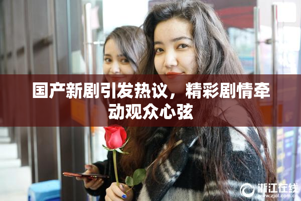 国产新剧引发热议，精彩剧情牵动观众心弦