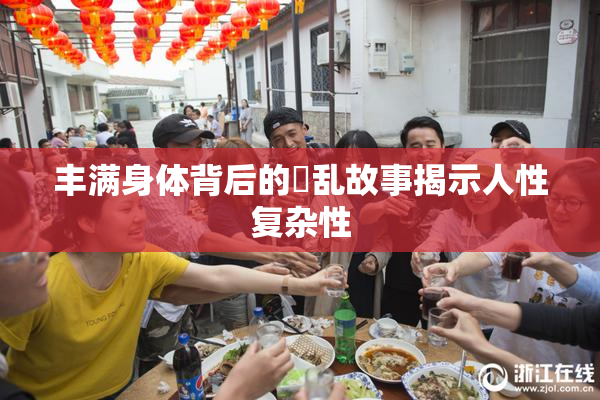 丰满身体背后的婬乱故事揭示人性复杂性
