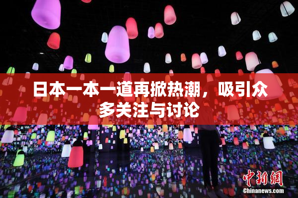 日本一本一道再掀热潮，吸引众多关注与讨论