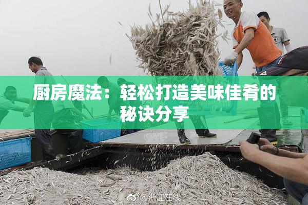厨房魔法：轻松打造美味佳肴的秘诀分享