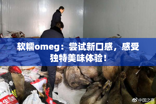软糯omeg：尝试新口感，感受独特美味体验！