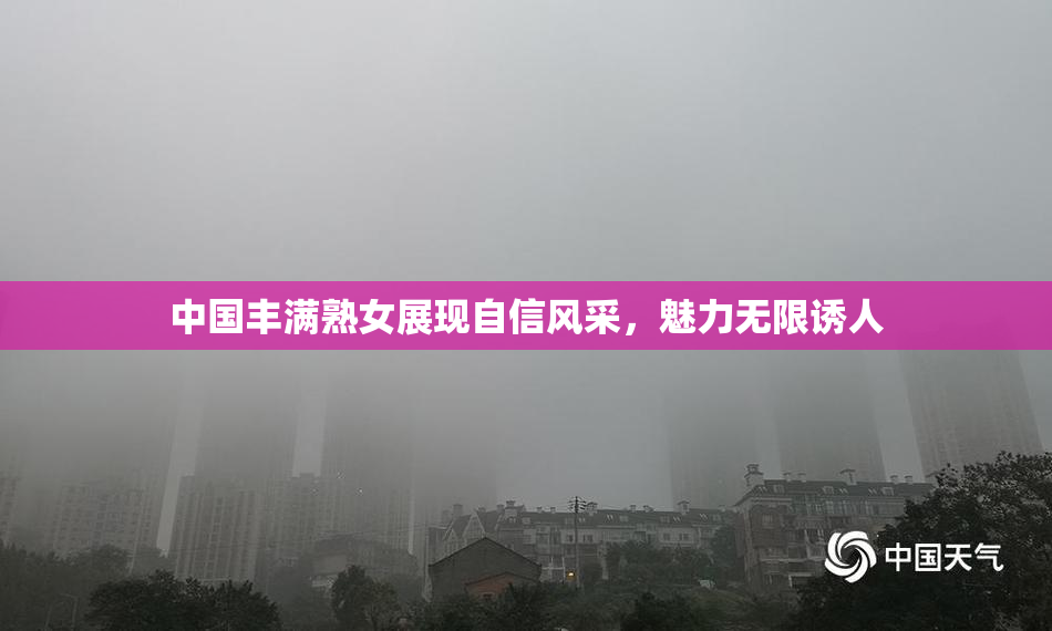 中国丰满熟女展现自信风采，魅力无限诱人