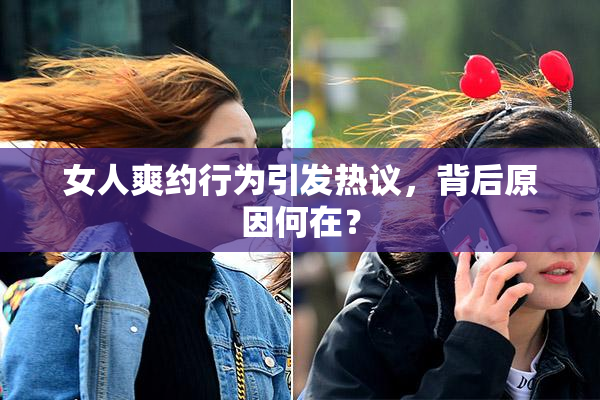 女人爽约行为引发热议，背后原因何在？