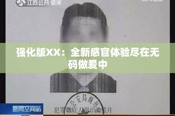 强化版XX：全新感官体验尽在无码做爰中