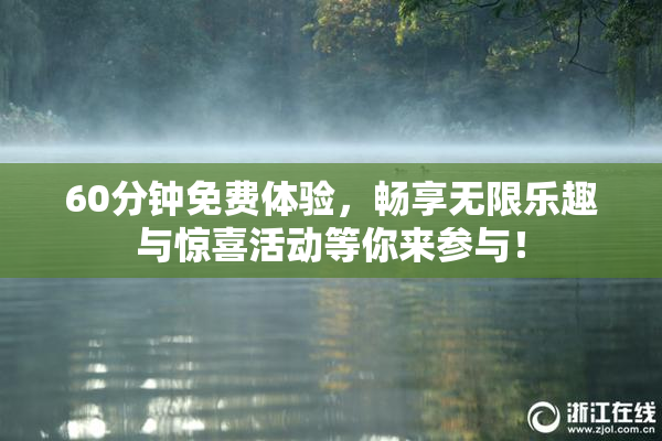 60分钟免费体验，畅享无限乐趣与惊喜活动等你来参与！