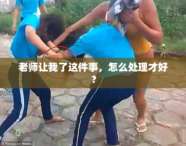 老师让我了这件事，怎么处理才好？
