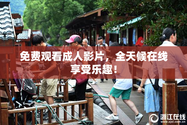 免费观看成人影片，全天候在线享受乐趣！