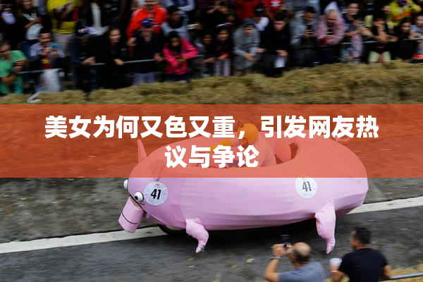 美女为何又色又重，引发网友热议与争论