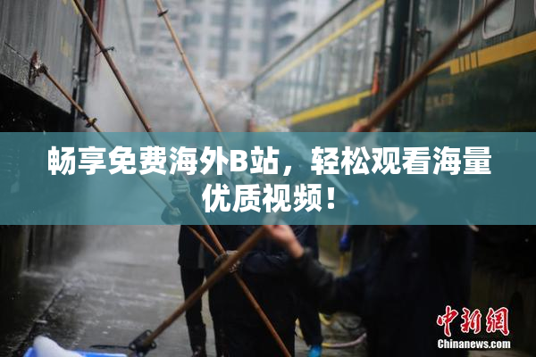 畅享免费海外B站，轻松观看海量优质视频！