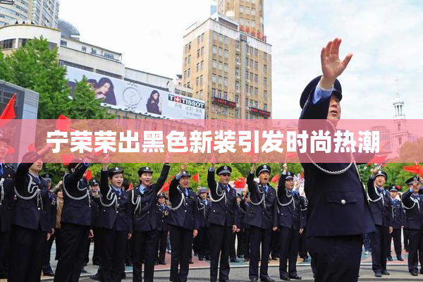 宁荣荣出黑色新装引发时尚热潮