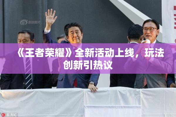 《王者荣耀》全新活动上线，玩法创新引热议