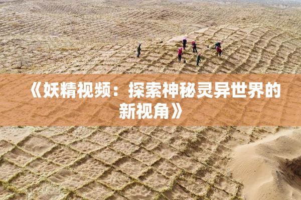 《妖精视频：探索神秘灵异世界的新视角》