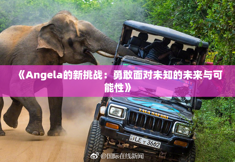 《Angela的新挑战：勇敢面对未知的未来与可能性》
