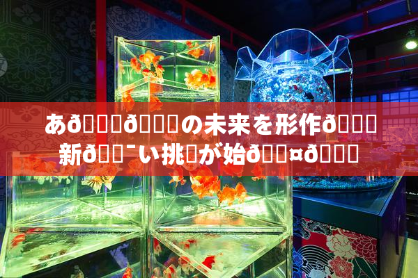 あ🍑👅の未来を形作🌃新🔯い挑戦が始🖤🌃