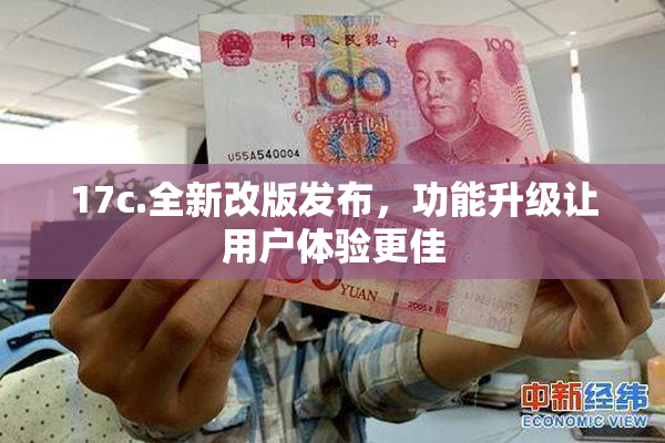 17c.全新改版发布，功能升级让用户体验更佳
