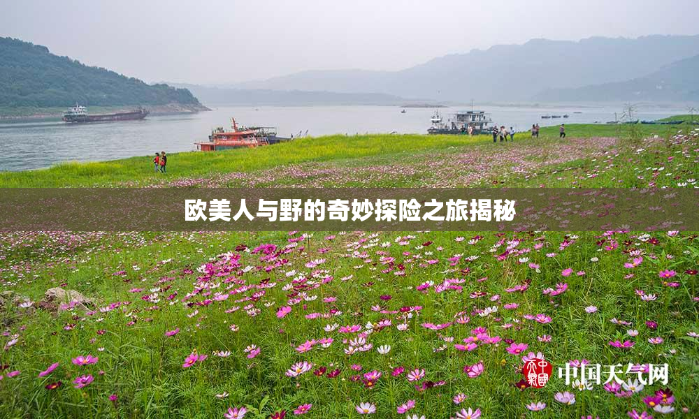 欧美人与野的奇妙探险之旅揭秘