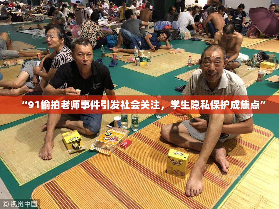 “91偷拍老师事件引发社会关注，学生隐私保护成焦点”