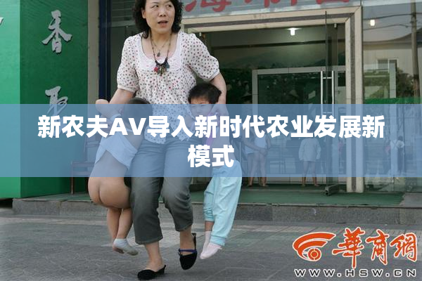 新农夫AV导入新时代农业发展新模式