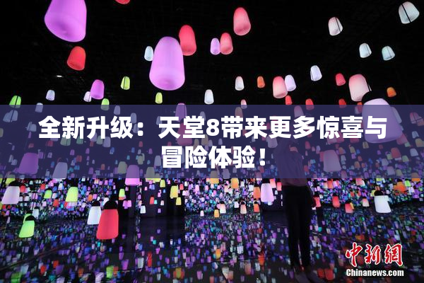 全新升级：天堂8带来更多惊喜与冒险体验！