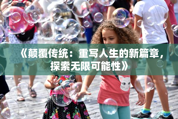 《颠覆传统：重写人生的新篇章，探索无限可能性》