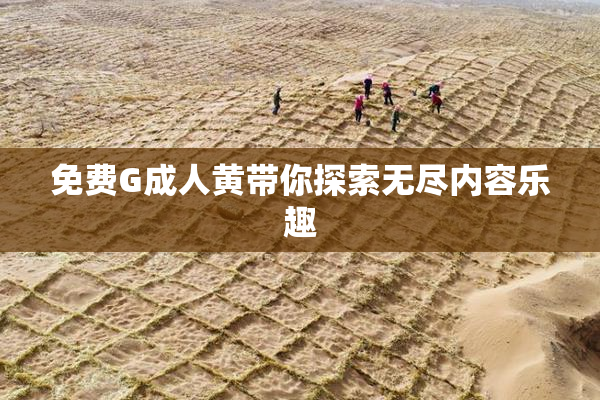 免费G成人黄带你探索无尽内容乐趣