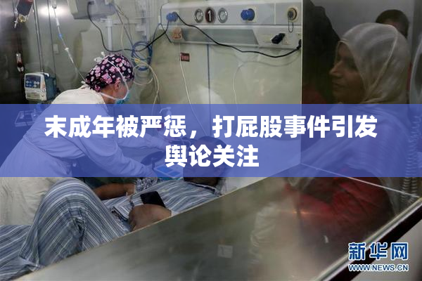 末成年被严惩，打屁股事件引发舆论关注