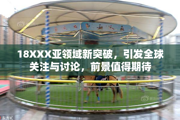 18XXX亚领域新突破，引发全球关注与讨论，前景值得期待