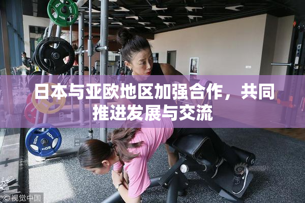 日本与亚欧地区加强合作，共同推进发展与交流