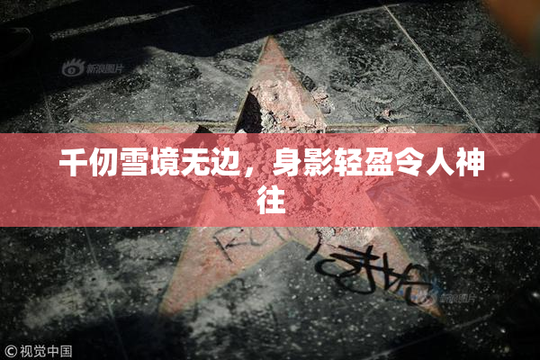 千仞雪境无边，身影轻盈令人神往