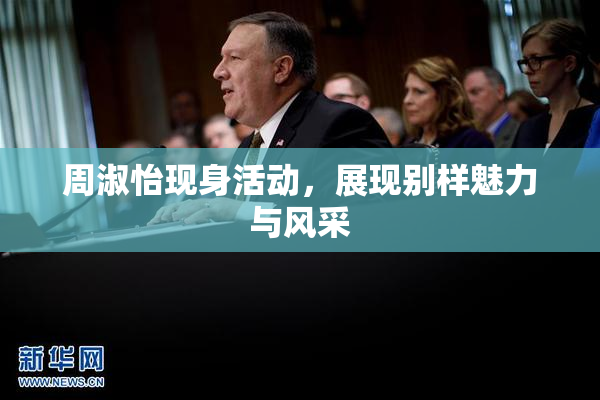 周淑怡现身活动，展现别样魅力与风采