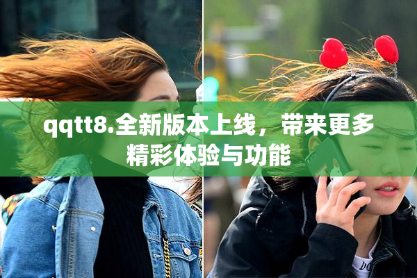 qqtt8.全新版本上线，带来更多精彩体验与功能
