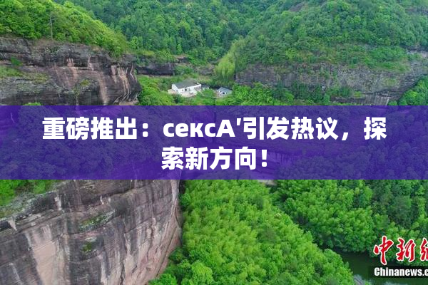 重磅推出：сексA′引发热议，探索新方向！