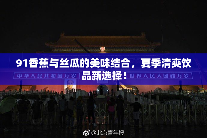 91香蕉与丝瓜的美味结合，夏季清爽饮品新选择！