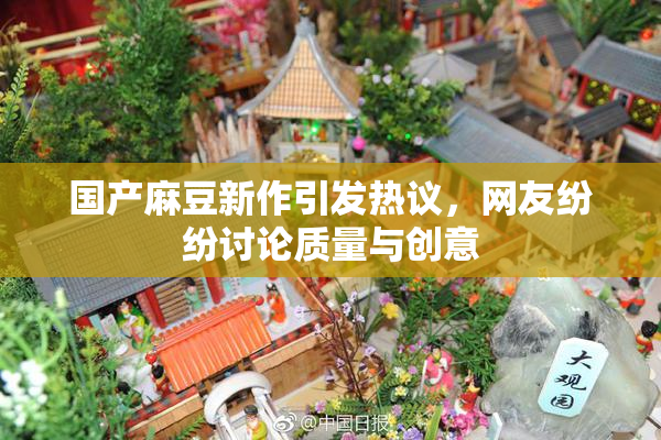 国产麻豆新作引发热议，网友纷纷讨论质量与创意