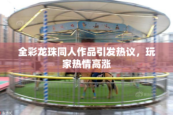 全彩龙珠同人作品引发热议，玩家热情高涨