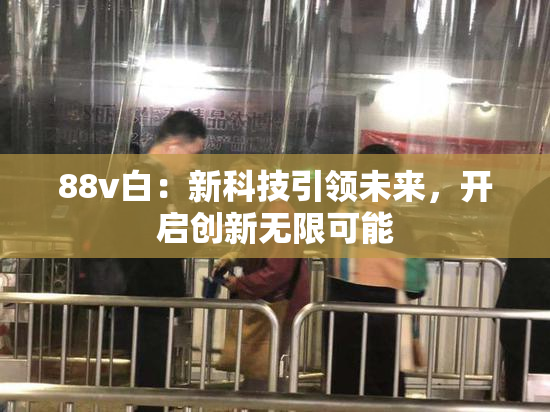 88v白：新科技引领未来，开启创新无限可能