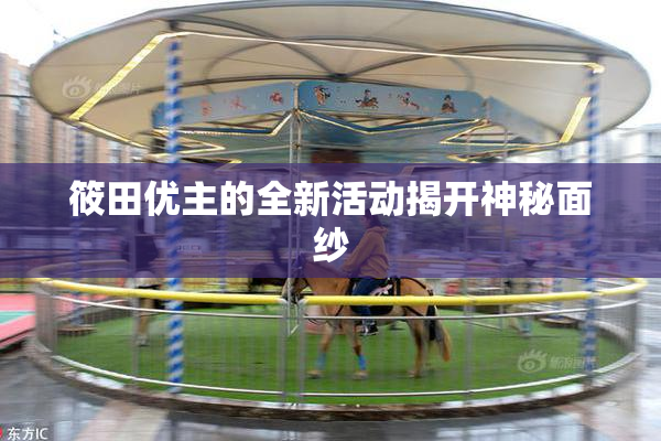 筱田优主的全新活动揭开神秘面纱