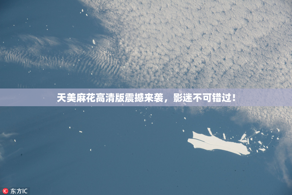 天美麻花高清版震撼来袭，影迷不可错过！