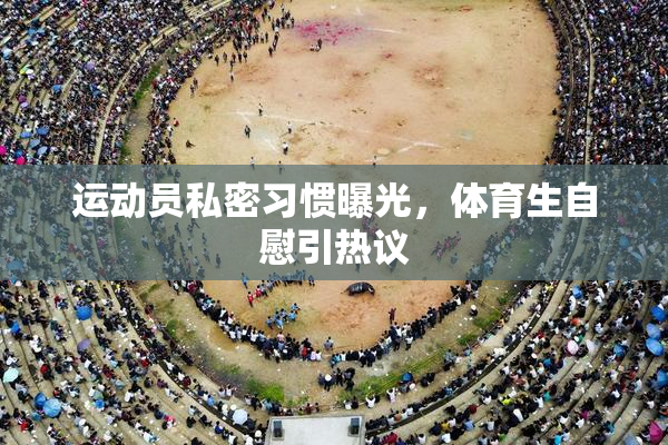 运动员私密习惯曝光，体育生自慰引热议