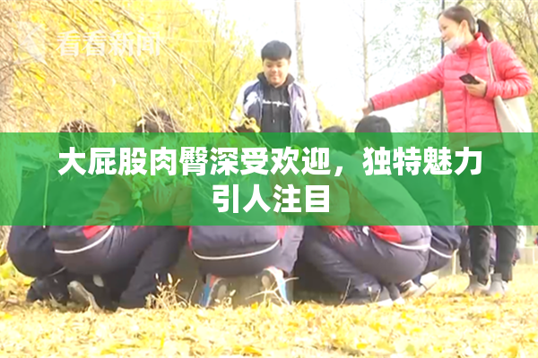 大屁股肉臀深受欢迎，独特魅力引人注目