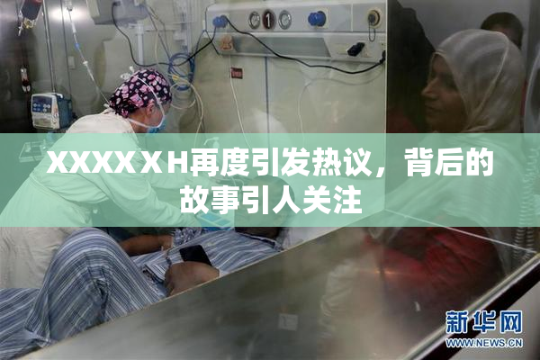 XXXXⅩH再度引发热议，背后的故事引人关注